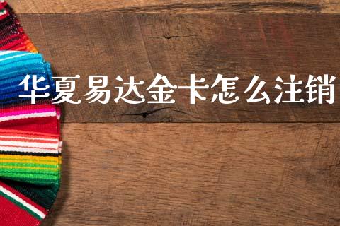 华夏易达金卡怎么注销_https://wap.yjjixie.cn_港股行情_第1张