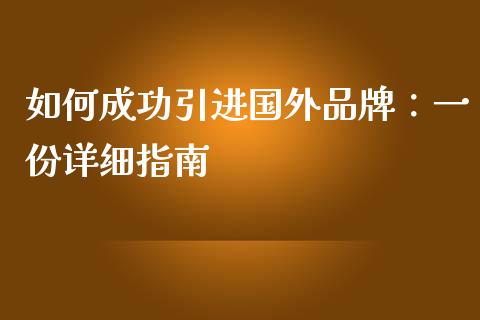 如何成功引进国外品牌:一份详细指南_商业资讯_第1张_商业资讯_保险理财_证券市场_港股行情 如何成功引进国外品牌:一份详细指南_https://wap.yjjixie.cn_商业资讯_第1张