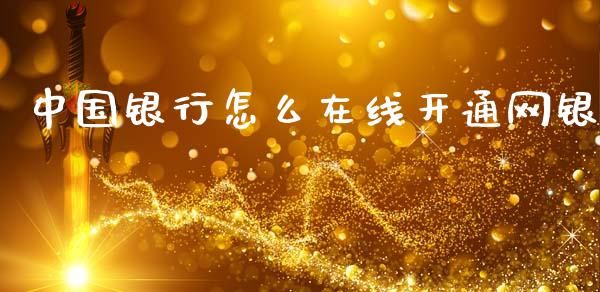 中国银行怎么在线开通网银_https://wap.yjjixie.cn_证券市场_第1张