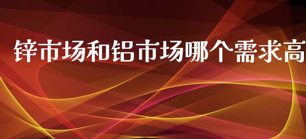 锌市场和铝市场哪个需求高_https://wap.yjjixie.cn_港股行情_第1张