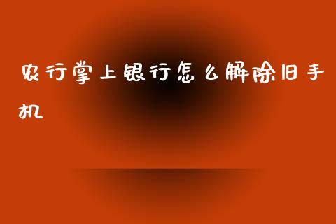 农行掌上银行怎么解除旧手机_https://wap.yjjixie.cn_港股行情_第1张