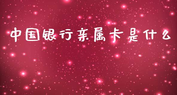 中国银行亲属卡是什么_https://wap.yjjixie.cn_保险理财_第1张