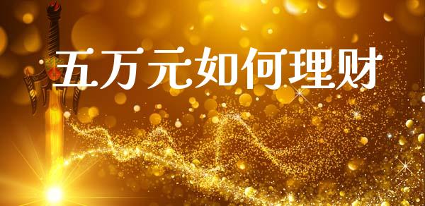 五万元如何理财_https://wap.yjjixie.cn_保险理财_第1张
