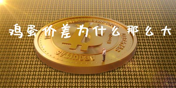 鸡蛋价差为什么那么大_https://wap.yjjixie.cn_保险理财_第1张