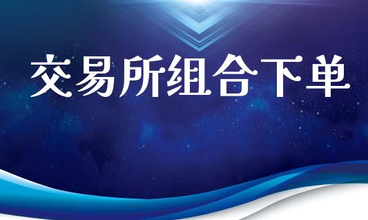 交易所组合下单_https://wap.yjjixie.cn_证券市场_第1张