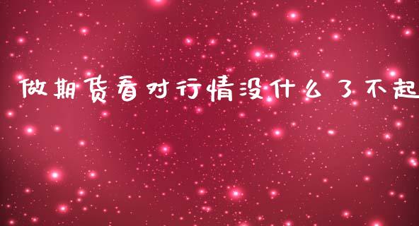 做期货看对行情没什么了不起_https://wap.yjjixie.cn_商业资讯_第1张