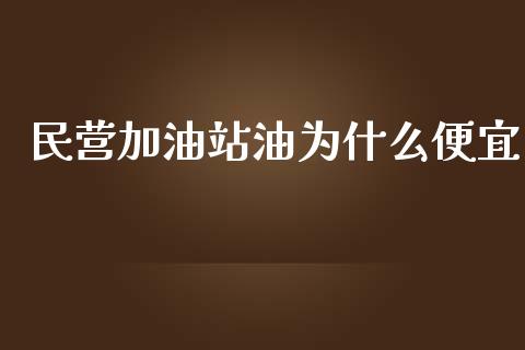 民营加油站油为什么便宜_https://wap.yjjixie.cn_证券市场_第1张
