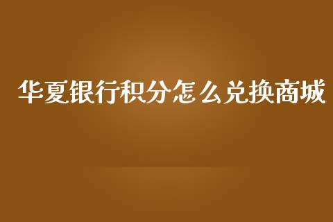 华夏银行积分怎么兑换商城_https://wap.yjjixie.cn_证券市场_第1张