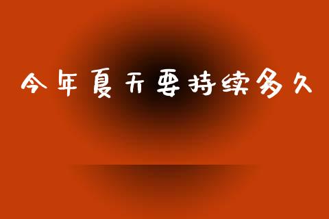 今年夏天要持续多久_https://wap.yjjixie.cn_证券市场_第1张