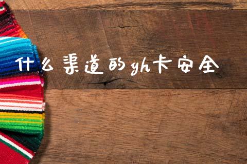 什么渠道的yh卡安全_https://wap.yjjixie.cn_证券市场_第1张