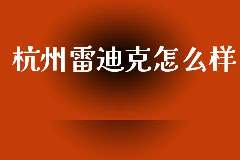 杭州雷迪克怎么样_https://wap.yjjixie.cn_证券市场_第1张