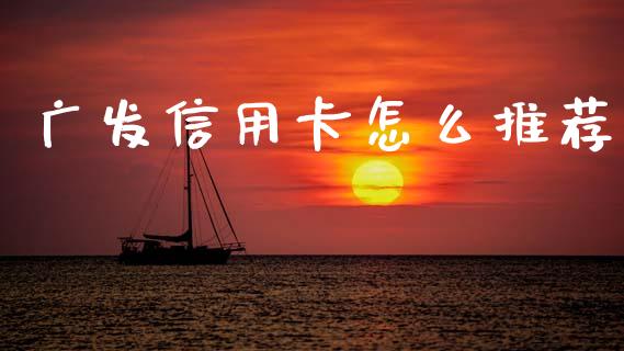广发信用卡怎么推荐_https://wap.yjjixie.cn_证券市场_第1张