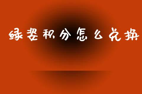 绿姿积分怎么兑换_https://wap.yjjixie.cn_保险理财_第1张