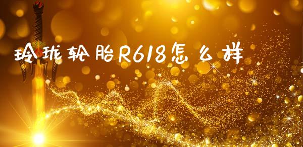 玲珑轮胎R618怎么样_https://wap.yjjixie.cn_保险理财_第1张