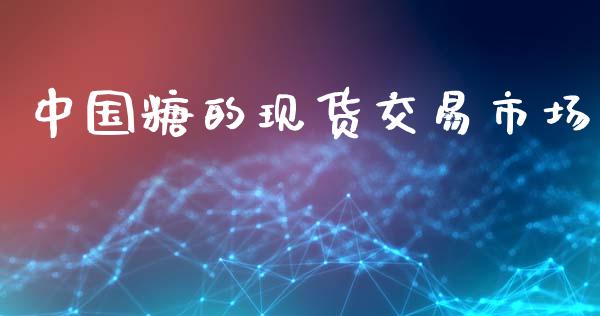中国糖的现货交易市场_https://wap.yjjixie.cn_证券市场_第1张