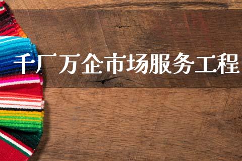 千厂万企市场服务工程_https://wap.yjjixie.cn_证券市场_第1张