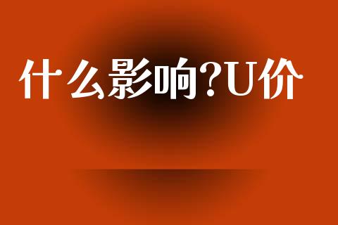 什么影响?U价_https://wap.yjjixie.cn_证券市场_第1张
