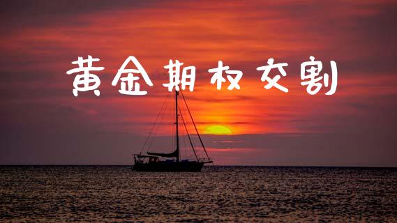 黄金期权交割_https://wap.yjjixie.cn_证券市场_第1张