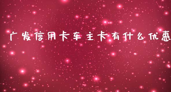 广发信用卡车主卡有什么优惠_https://wap.yjjixie.cn_保险理财_第1张