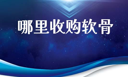 哪里收购软骨_https://wap.yjjixie.cn_港股行情_第1张