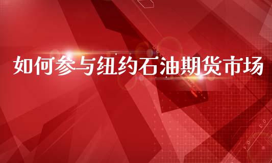 如何参与纽约石油期货市场_https://wap.yjjixie.cn_证券市场_第1张