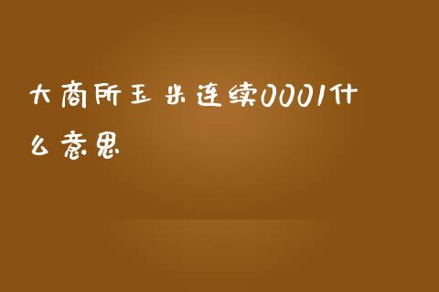 大商所玉米连续0001什么意思_https://wap.yjjixie.cn_港股行情_第1张