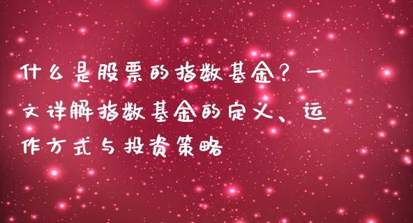 什么是股票的指数基金？一文详解指数基金的定义、运作方式与投资策略_https://wap.yjjixie.cn_商业资讯_第1张