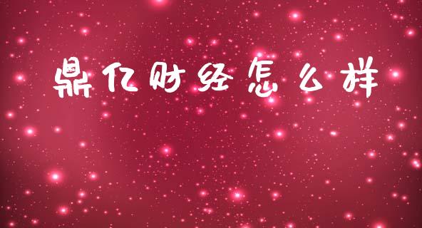 鼎亿财经怎么样_https://wap.yjjixie.cn_证券市场_第1张