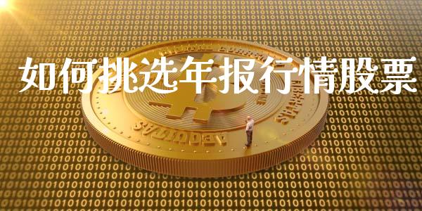 如何挑选年报行情股票_https://wap.yjjixie.cn_证券市场_第1张
