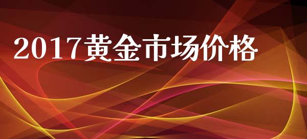 2017黄金市场价格_https://wap.yjjixie.cn_证券市场_第1张