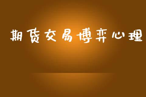 期货交易博弈心理_https://wap.yjjixie.cn_保险理财_第1张