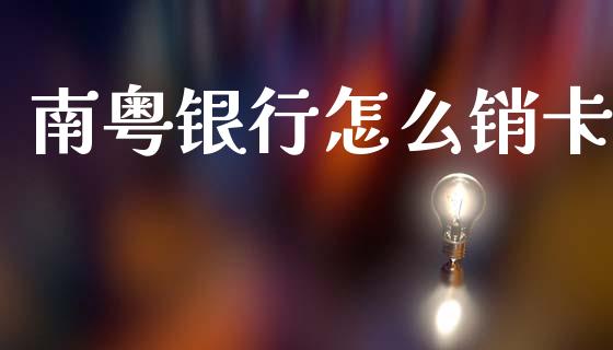 南粤银行怎么销卡_https://wap.yjjixie.cn_港股行情_第1张