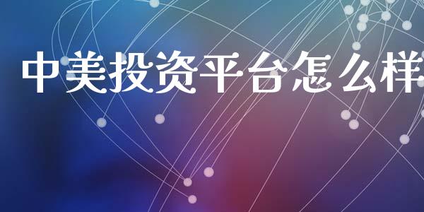 中美投资平台怎么样_https://wap.yjjixie.cn_保险理财_第1张