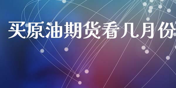 买原油期货看几月份_https://wap.yjjixie.cn_港股行情_第1张