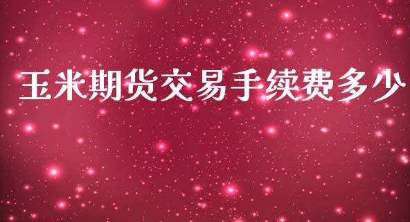 玉米期货交易手续费多少_https://wap.yjjixie.cn_商业资讯_第1张
