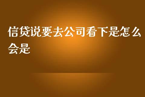 信贷说要去公司看下是怎么会是_https://wap.yjjixie.cn_保险理财_第1张
