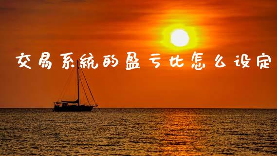 交易系统的盈亏比怎么设定_https://wap.yjjixie.cn_商业资讯_第1张