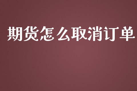 期货怎么取消订单_https://wap.yjjixie.cn_港股行情_第1张