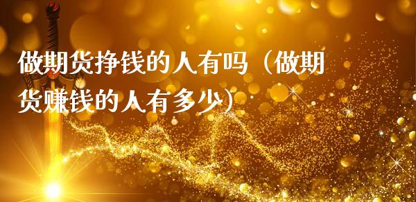 做期货挣钱的人有吗（做期货赚钱的人有多少）_https://wap.yjjixie.cn_保险理财_第1张