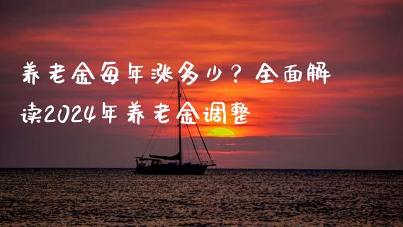 养老金每年涨多少？全面解读2024年养老金调整_https://wap.yjjixie.cn_商业资讯_第1张