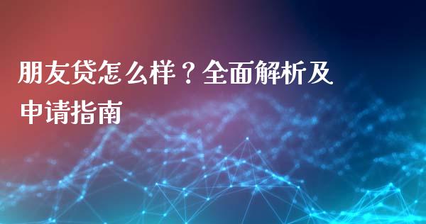 朋友贷怎么样?全面解析及申请指南_港股行情_第1张_商业资讯_保险理财_证券市场_港股行情 朋友贷怎么样?全面解析及申请指南_https://wap.yjjixie.cn_港股行情_第1张