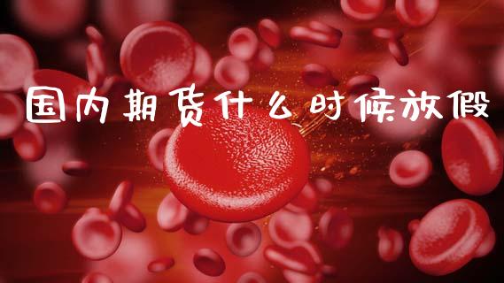 国内期货什么时候放假_https://wap.yjjixie.cn_港股行情_第1张