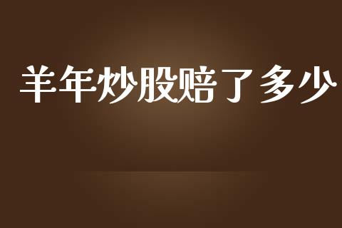 羊年炒股赔了多少_https://wap.yjjixie.cn_证券市场_第1张