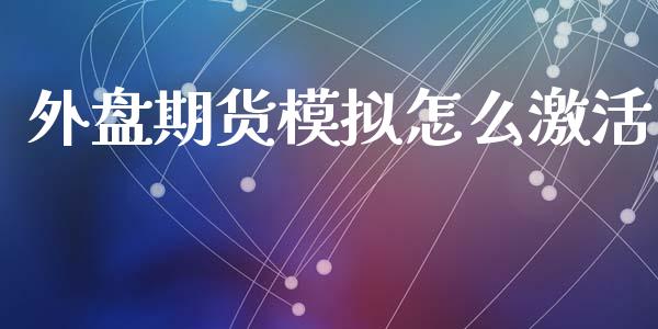 外盘期货模拟怎么激活_https://wap.yjjixie.cn_港股行情_第1张
