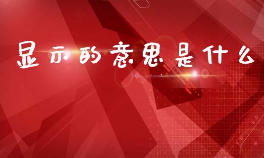 显示的意思是什么_https://wap.yjjixie.cn_保险理财_第1张