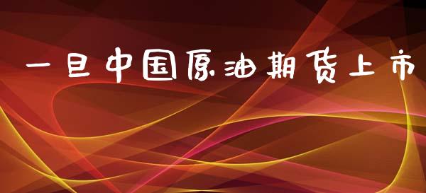 一旦中国原油期货上市_https://wap.yjjixie.cn_保险理财_第1张