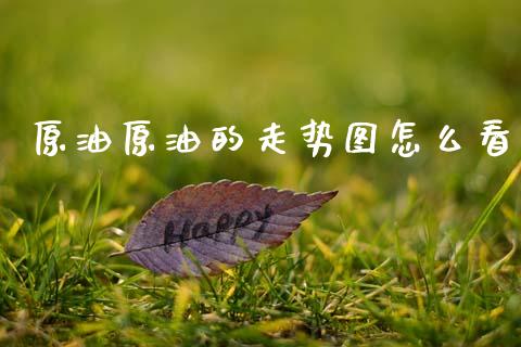 原油原油的走势图怎么看_https://wap.yjjixie.cn_港股行情_第1张