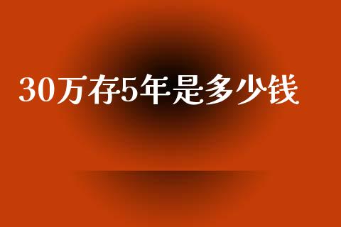 30万存5年是多少钱_https://wap.yjjixie.cn_商业资讯_第1张