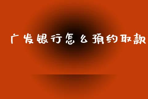广发银行怎么预约取款_https://wap.yjjixie.cn_港股行情_第1张