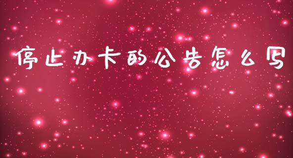 停止办卡的公告怎么写_https://wap.yjjixie.cn_商业资讯_第1张